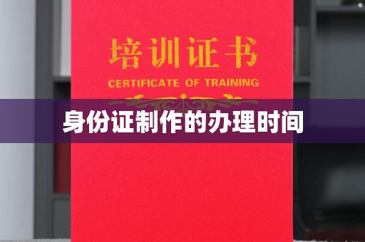 潜江身份证制作的办理时间